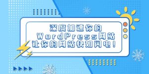 深度加速你的WordPress网站，让你的网站快如闪电！-星河网创