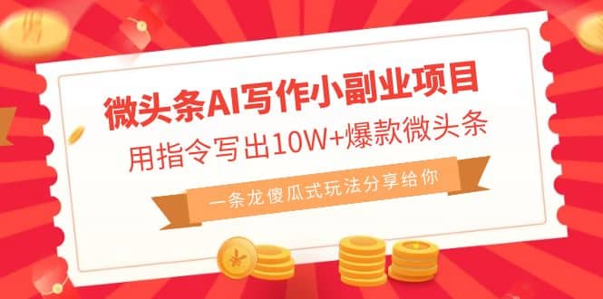 微头条AI写作小副业项目,用指令写出10W+爆款微头条,一条龙傻瓜式玩法-星河网创