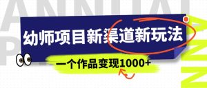 幼师项目新渠道新玩法，一个作品变现1000+，一部手机实现月入过万-星河网创