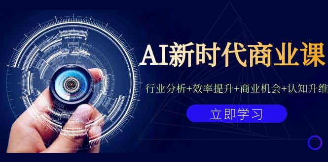 AI新时代商业课：行业分析+效率提升+商业机会+认知升维（40节课+附件）-星河网创