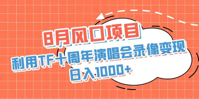 8月风口项目，利用TF十周年演唱会录像变现，日入1000+，简单无脑操作-星河网创