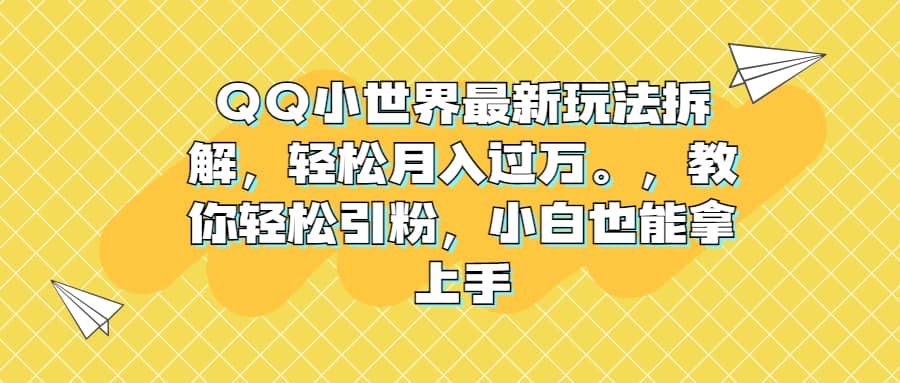 QQ小世界最新玩法拆解，轻松月入过万。教你轻松引粉，小白也能拿上手-星河网创