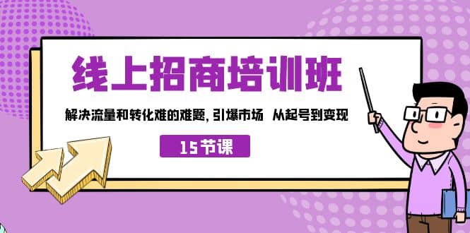 线上·招商培训班，解决流量和转化难的难题 引爆市场 从起号到变现（15节）-星河网创