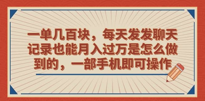 一单几百块，每天发发聊天记录也能月入过万是怎么做到的，一部手机即可操作-星河网创