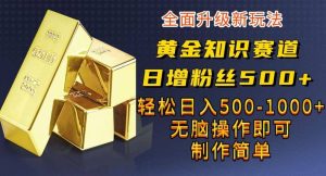 黄金知识赛道,一条作品涨粉500+,私域高利润单品转化,一部手机轻松实现日入500【揭秘】-星河网创