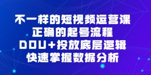 不一样的短视频运营课，正确的起号流程，DOU+投放底层逻辑，快速掌握数据分析-星河网创