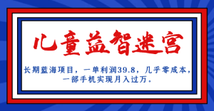 长期蓝海项目 儿童益智迷宫 一单利润39.8 几乎零成本 一部手机实现月入过万-星河网创