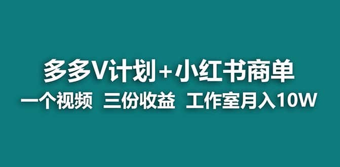 【蓝海项目】多多v计划+小红书商单 一个视频三份收益 工作室月入10w-星河网创