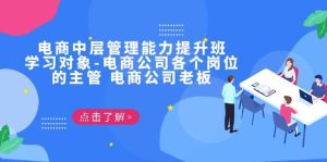 电商·中层管理能力提升班，学习对象-电商公司各个岗位的主管 电商公司老板-星河网创