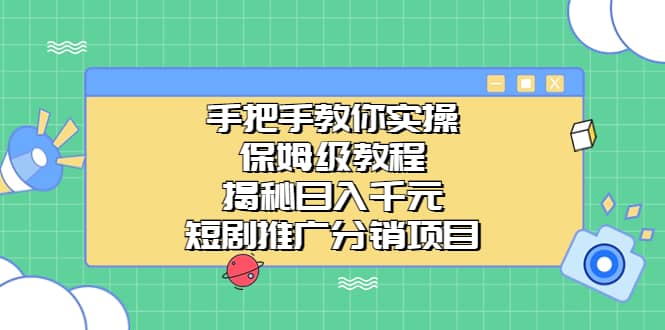 手把手教你实操!保姆级教程揭秘日入千元的短剧推广分销项目-星河网创