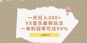 一天日入300+,VX音乐最新玩法，一单利润率可达99%-星河网创