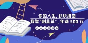 某高赞电子书《你的 人生，缺块 拼图——我靠“割韭菜”，年赚 500 万》-星河网创