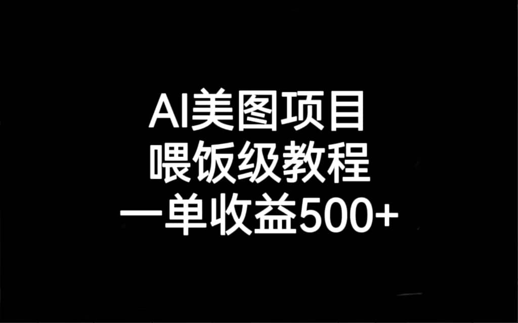 AI美图项目，喂饭级教程，一单收益500+-星河网创