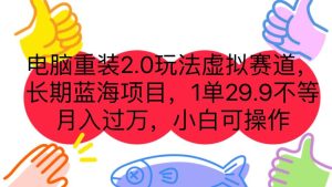 电脑重装2.0玩法虚拟赛道，长期蓝海项目 一单29.9不等 月入过万 小白可操作-星河网创