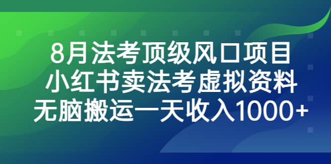 8月法考顶级风口项目,小红书卖法考虚拟资料,无脑搬运一天收入1000+-星河网创