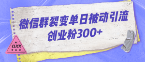微信群裂变单日被动引流创业粉300+-星河网创