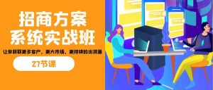 招商·方案系统实战班：让你获取更多客户，更大市场，更持续的出货量(27节)-星河网创
