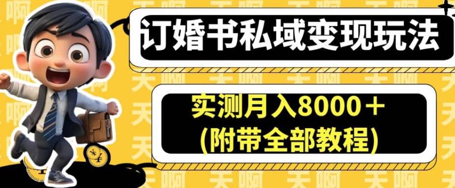 订婚书私域变现玩法，实测月入8000＋(附带全部教程)【揭秘】-星河网创
