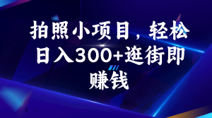 拍照小项目，轻松日入300+逛街即赚钱-星河网创