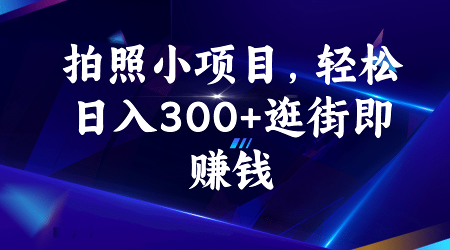 拍照小项目，轻松日入300+逛街即赚钱-星河网创