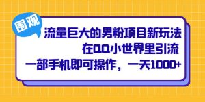 流量巨大的男粉项目新玩法,在QQ小世界里引流 一部手机即可操作,一天1000+-星河网创