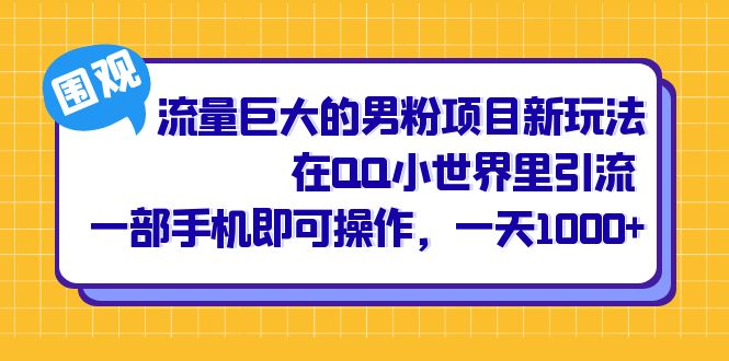 流量巨大的男粉项目新玩法,在QQ小世界里引流 一部手机即可操作,一天1000+-星河网创
