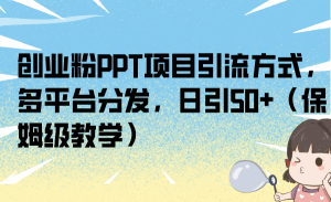 创业粉PPT项目引流方式，多平台分发，日引50+（保姆级教学）-星河网创