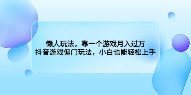 懒人玩法，靠一个游戏月入过万，抖音游戏偏门玩法，小白也能轻松上手-星河网创