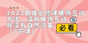 2023直播·必修课暖场互动方法，没有暖场互动，就没有自然流量（7节课）-星河网创