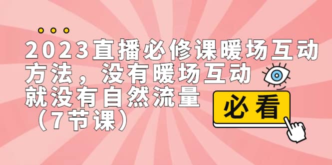 2023直播·必修课暖场互动方法，没有暖场互动，就没有自然流量（7节课）-星河网创