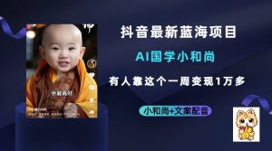 抖音最新蓝海项目，AI国学小和尚，有人靠这个一周变现1万多-星河网创