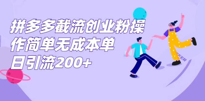 拼多多截流创业粉操作简单无成本单日引流200+-星河网创