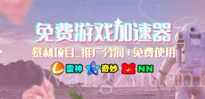 免费游戏加速器_暴利项目_推广分润+免费使用-星河网创