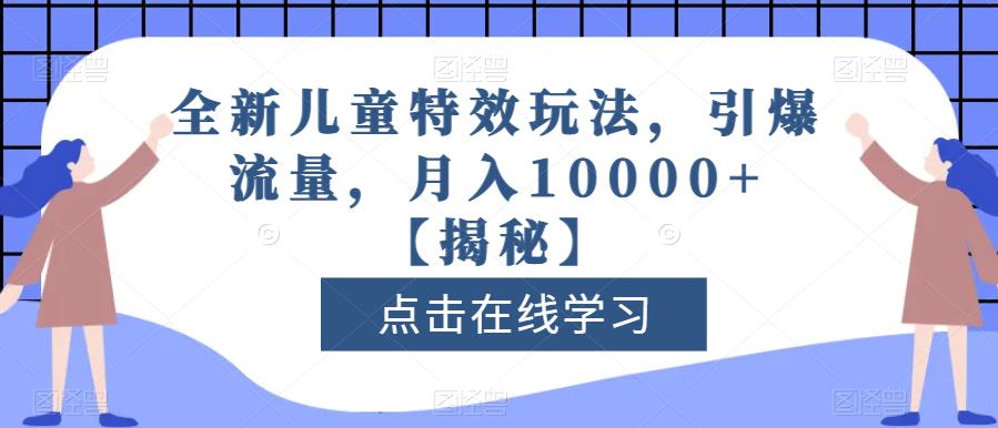 全新儿童特效玩法，引爆流量，月入10000+【揭秘】-星河网创