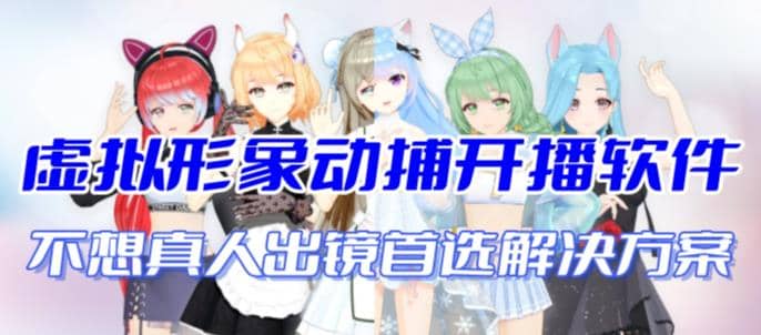 首款AI视频动捕虚拟辅助直播产品【不想真人出镜就用虚拟形象替代】-星河网创