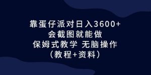 靠蛋仔派对日入3600+,会截图就能做,保姆式教学 无脑操作(教程+资料)-星河网创