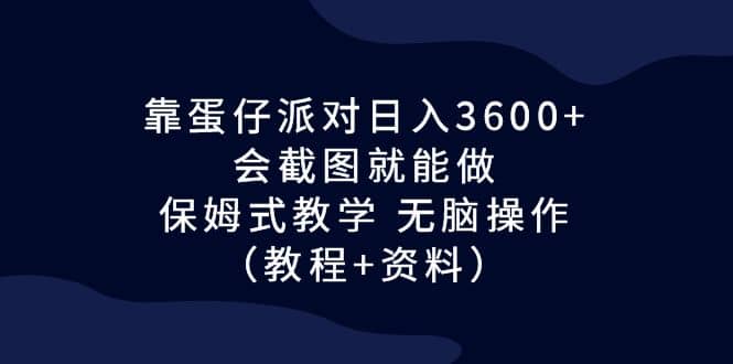 靠蛋仔派对日入3600+,会截图就能做,保姆式教学 无脑操作(教程+资料)-星河网创