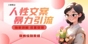 独家人性文案玩法，暴力引流多重变现。喂饭级教程-星河网创