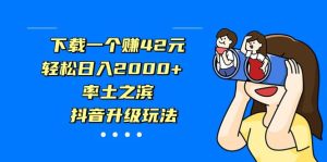 下载一个赚42元，轻松日入2000+，率土之滨，抖音升级玩法-星河网创