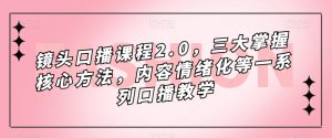 镜头-口播课程2.0，三大掌握核心方法，内容情绪化等一系列口播教学-星河网创