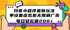 抖音小程序最新玩法  单设备虚拟机无限刷广告 每日轻松薅200+-星河网创