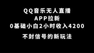 QQ音乐无人直播APP拉新，0基础小白2小时收入4200 不封号新玩法(附500G素材)-星河网创