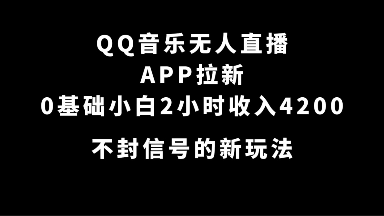 QQ音乐无人直播APP拉新，0基础小白2小时收入4200 不封号新玩法(附500G素材)-星河网创