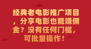 经典老电影推广项目，分享电影也能赚佣金？没有任何门槛，可批量操作！-星河网创