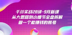 千川实战28讲·9月新课：从大思路到小细节全盘拆解，做一个能赚钱的账号-星河网创