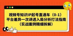 视频号知识IP起号直通车（0-1），平台差异一次讲透入局分析打法指南（实战案例精细拆解）-星河网创