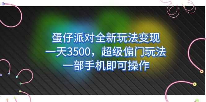 蛋仔派对全新玩法变现,一天3500,超级偏门玩法,一部手机即可操作-星河网创