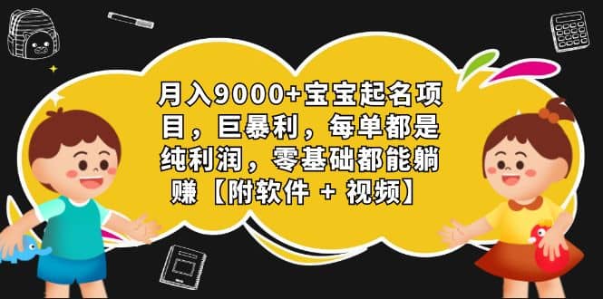 月入9000+宝宝起名项目，巨暴利 每单都是纯利润，0基础躺赚【附软件+视频】-星河网创
