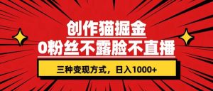 创作猫掘金，0粉丝不直播不露脸，三种变现方式 日入1000+轻松上手(附资料)-星河网创