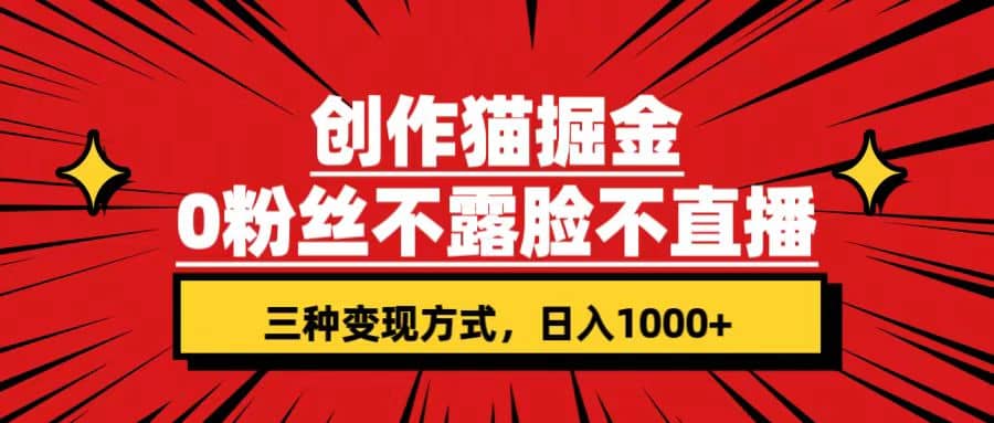 创作猫掘金，0粉丝不直播不露脸，三种变现方式 日入1000+轻松上手(附资料)-星河网创